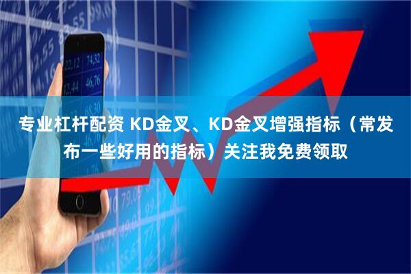 专业杠杆配资 KD金叉、KD金叉增强指标（常发布一些好用的指标）关注我免费领取