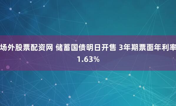 场外股票配资网 储蓄国债明日开售 3年期票面年利率1.63%