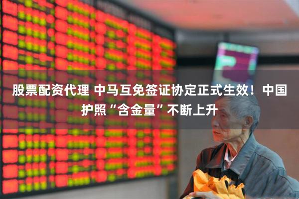 股票配资代理 中马互免签证协定正式生效！中国护照“含金量”不断上升