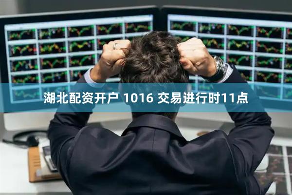 湖北配资开户 1016 交易进行时11点