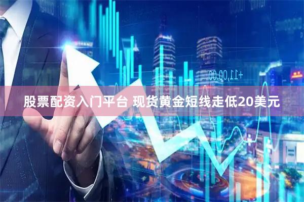 股票配资入门平台 现货黄金短线走低20美元