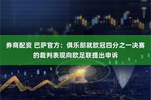 券商配资 巴萨官方：俱乐部就欧冠四分之一决赛的裁判表现向欧足联提出申诉