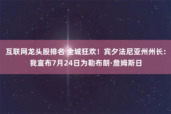 互联网龙头股排名 全城狂欢！宾夕法尼亚州州长：我宣布7月24日为勒布朗·詹姆斯日
