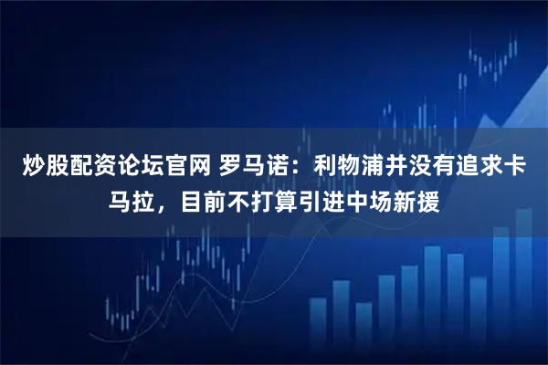 炒股配资论坛官网 罗马诺：利物浦并没有追求卡马拉，目前不打算引进中场新援