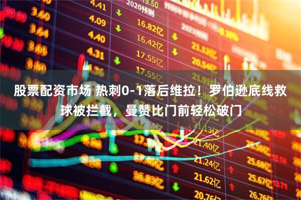 股票配资市场 热刺0-1落后维拉！罗伯逊底线救球被拦截，曼赞比门前轻松破门